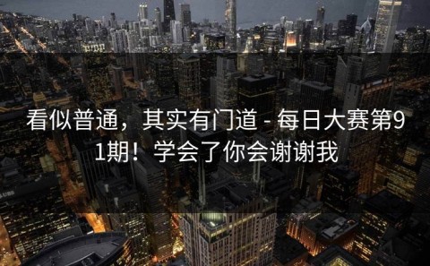 看似普通，其实有门道 - 每日大赛第91期！学会了你会谢谢我